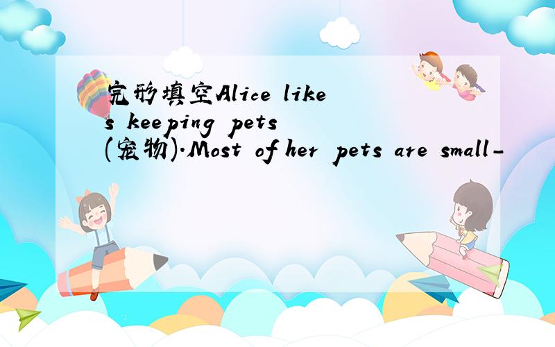 完形填空Alice likes keeping pets(宠物).Most of her pets are small-