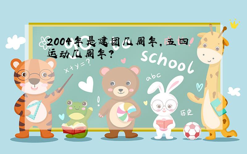 2004年是建团几周年,五四运动几周年?