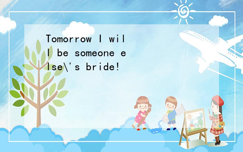 Tomorrow I will be someone else\'s bride!