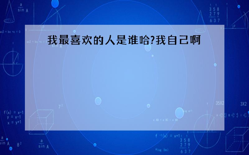 我最喜欢的人是谁哈?我自己啊