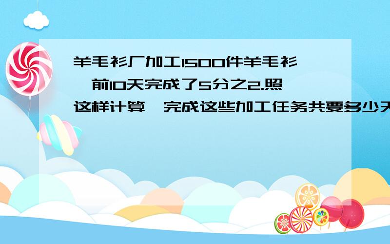 羊毛衫厂加工1500件羊毛衫,前10天完成了5分之2.照这样计算,完成这些加工任务共要多少天?