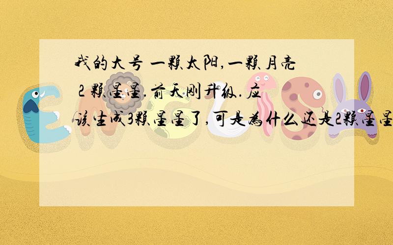 我的大号 一颗太阳,一颗月亮 2 颗星星.前天刚升级.应该生成3颗星星了,可是为什么还是2颗星星