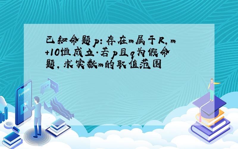 已知命题p：存在m属于R,m+10恒成立.若p且q为假命题,求实数m的取值范围