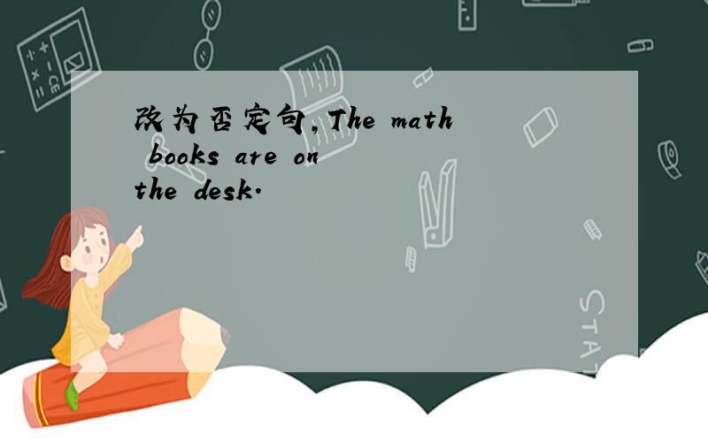 改为否定句,The math books are on the desk.