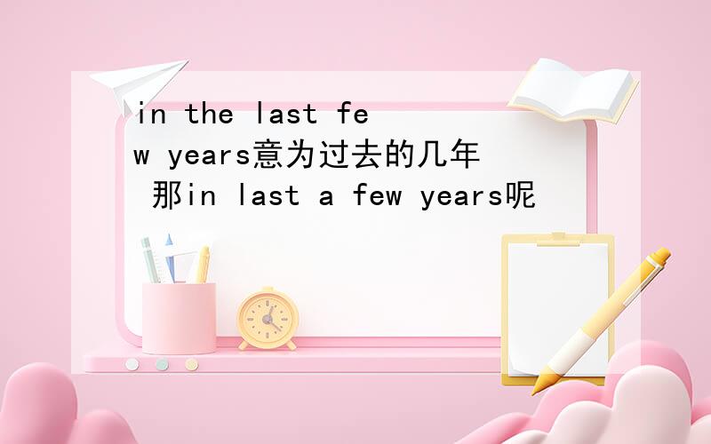 in the last few years意为过去的几年 那in last a few years呢