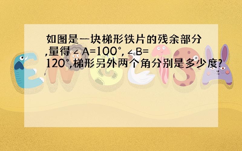 如图是一块梯形铁片的残余部分,量得∠A=100°,∠B=120°,梯形另外两个角分别是多少度?