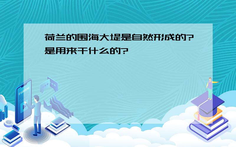 荷兰的围海大堤是自然形成的?是用来干什么的?