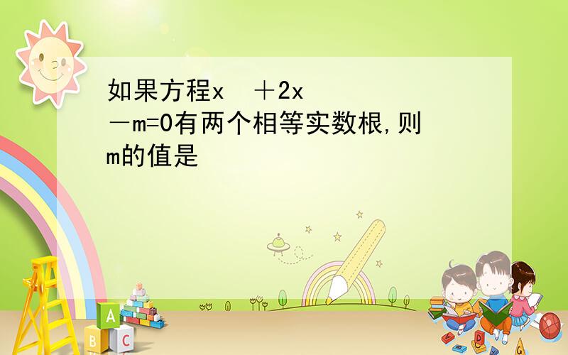 如果方程x²＋2x－m=0有两个相等实数根,则m的值是