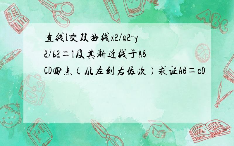 直线l交双曲线x2/a2－y2/b2＝1及其渐近线于ABCD四点（从左到右依次）求证AB＝cD