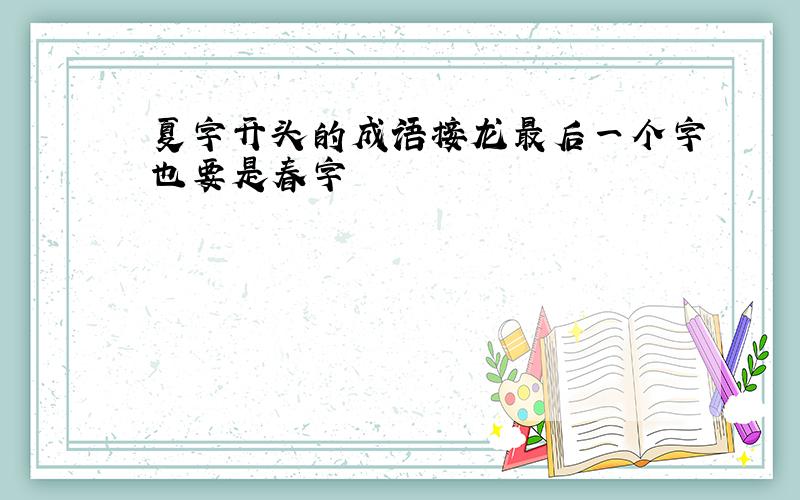 夏字开头的成语接龙最后一个字也要是春字