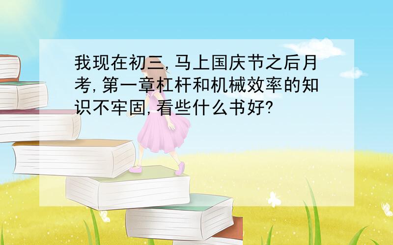 我现在初三,马上国庆节之后月考,第一章杠杆和机械效率的知识不牢固,看些什么书好?