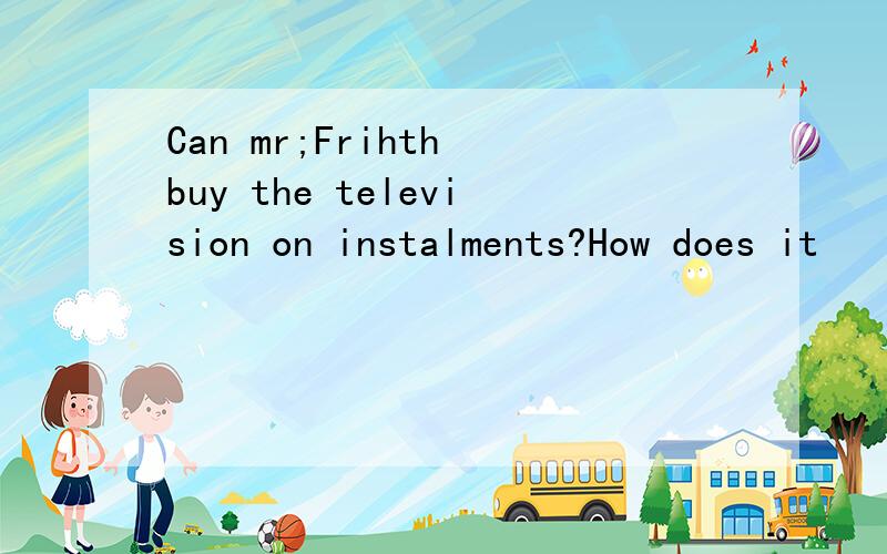 Can mr;Frihth buy the television on instalments?How does it