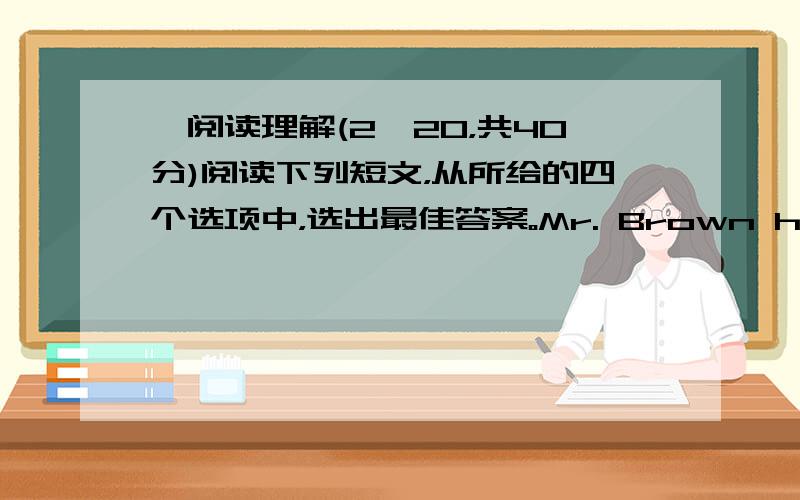 Ⅳ阅读理解(2×20，共40分)阅读下列短文，从所给的四个选项中，选出最佳答案。Mr. Brown had a nice