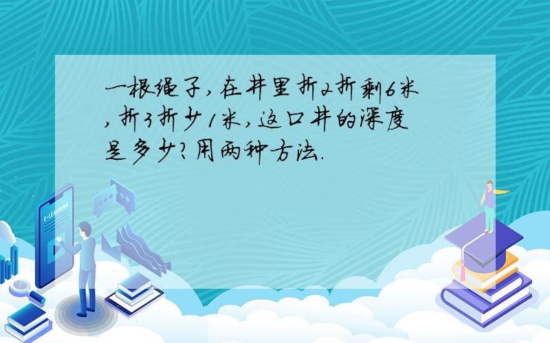 一根绳子,在井里折2折剩6米,折3折少1米,这口井的深度是多少?用两种方法.