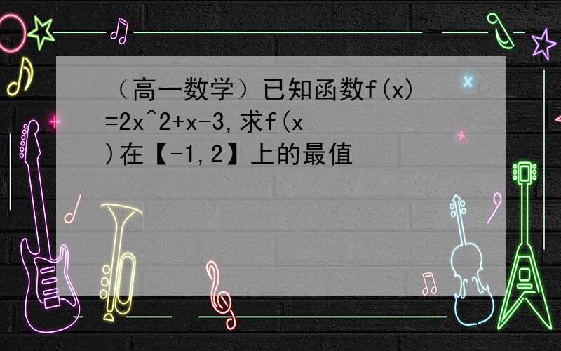 （高一数学）已知函数f(x)=2x^2+x-3,求f(x)在【-1,2】上的最值