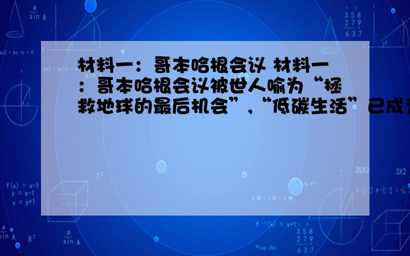 材料一：哥本哈根会议 材料一：哥本哈根会议被世人喻为“拯救地球的最后机会”,“低碳生活”已成为全人类生存和发展的必然选择