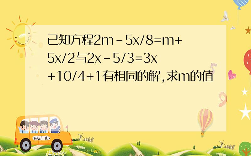 已知方程2m-5x/8=m+5x/2与2x-5/3=3x+10/4+1有相同的解,求m的值