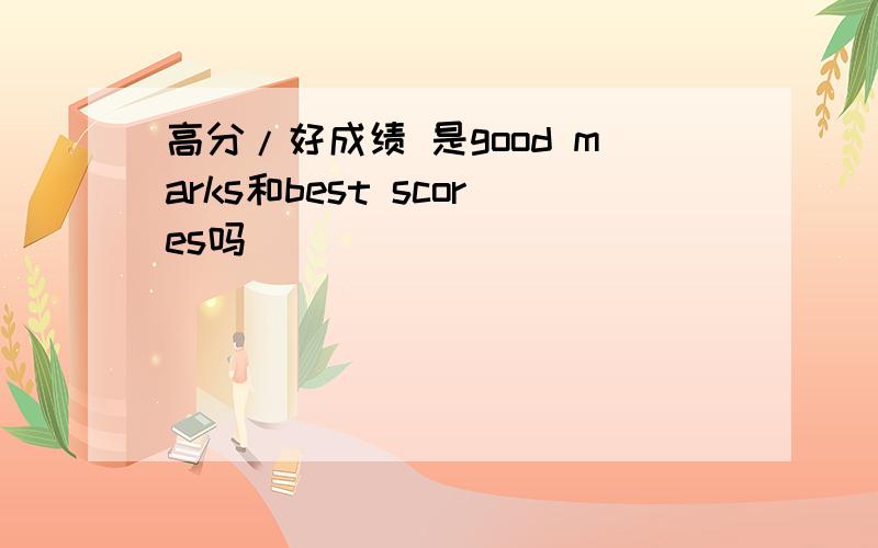 高分/好成绩 是good marks和best scores吗