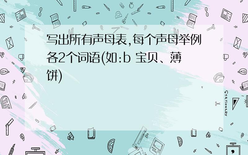 写出所有声母表,每个声母举例各2个词语(如:b 宝贝、薄饼)