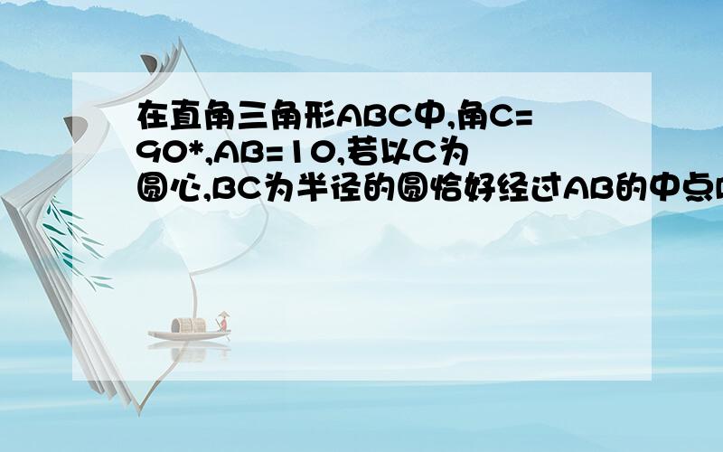 在直角三角形ABC中,角C=90*,AB=10,若以C为圆心,BC为半径的圆恰好经过AB的中点D,则AC的长为——?