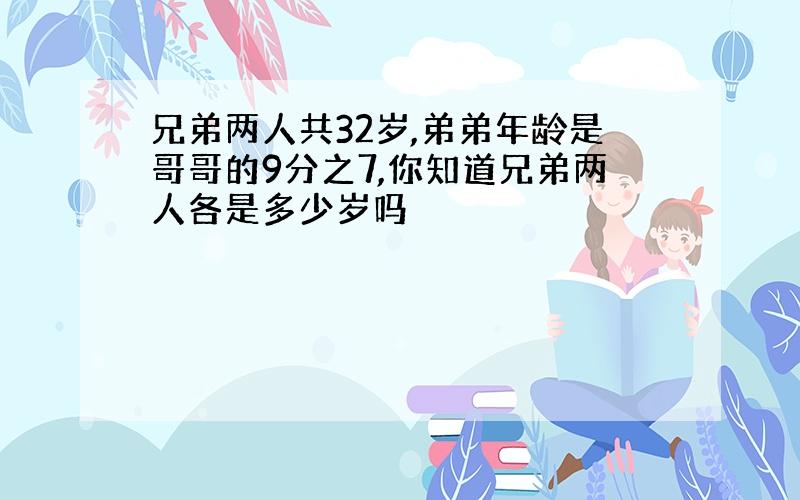 兄弟两人共32岁,弟弟年龄是哥哥的9分之7,你知道兄弟两人各是多少岁吗