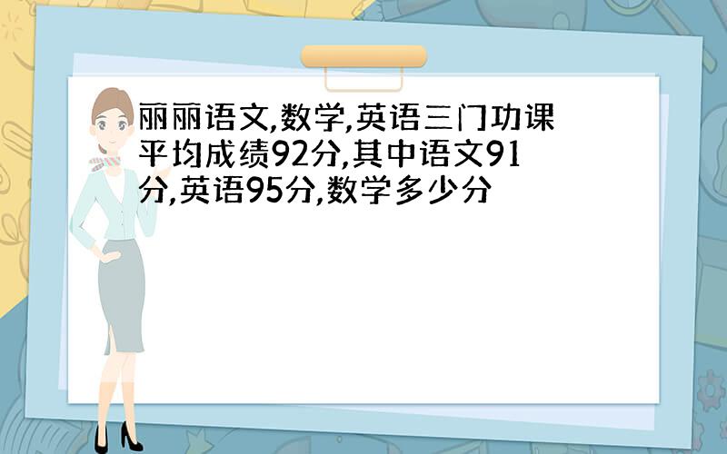 丽丽语文,数学,英语三门功课平均成绩92分,其中语文91分,英语95分,数学多少分