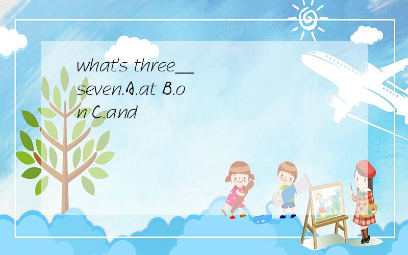 what's three__seven.A.at B.on C.and