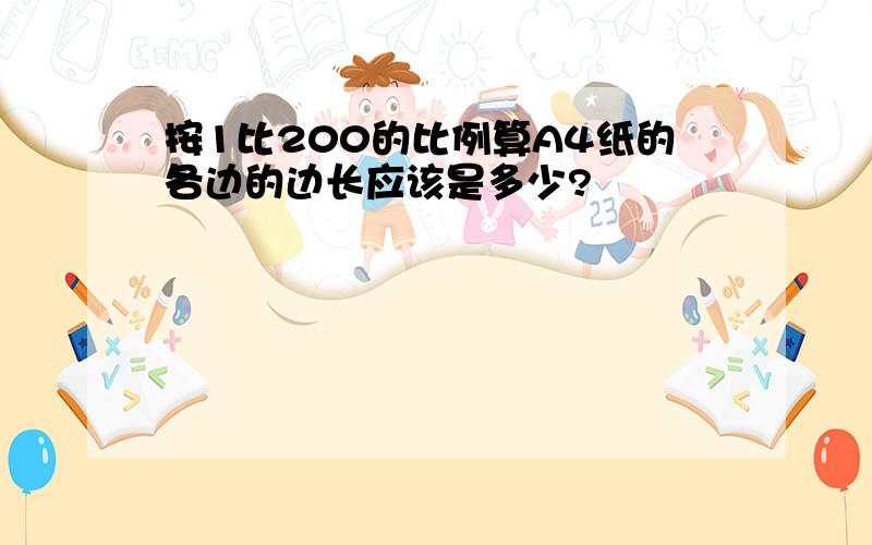 按1比200的比例算A4纸的各边的边长应该是多少?