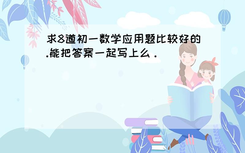 求8道初一数学应用题比较好的.能把答案一起写上么。