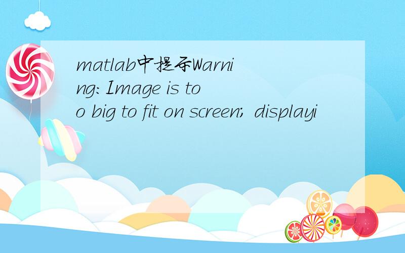 matlab中提示Warning:Image is too big to fit on screen; displayi