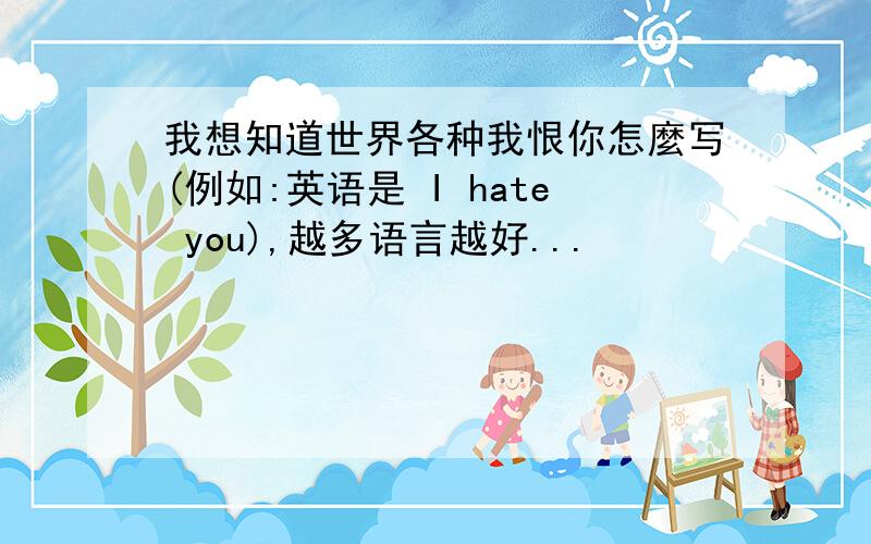 我想知道世界各种我恨你怎麼写(例如:英语是 I hate you),越多语言越好...