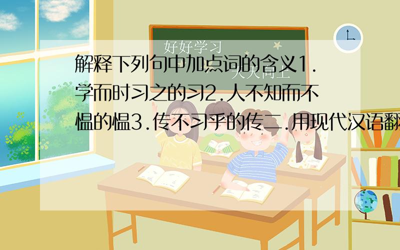 解释下列句中加点词的含义1.学而时习之的习2.人不知而不愠的愠3.传不习乎的传二.用现代汉语翻译下类句子.1.士不可以不