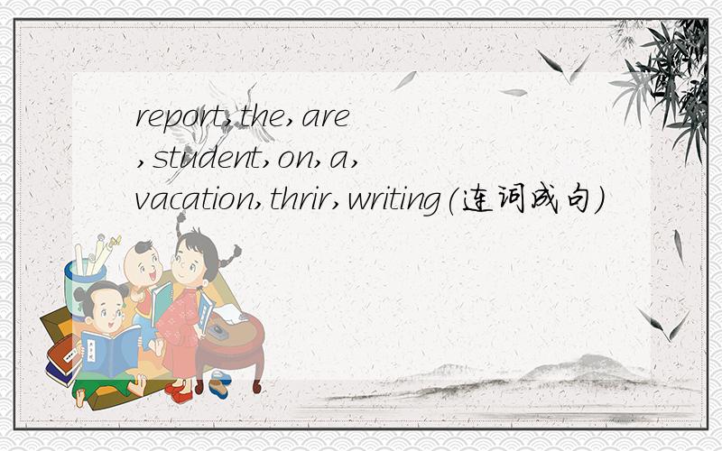 report,the,are,student,on,a,vacation,thrir,writing(连词成句)