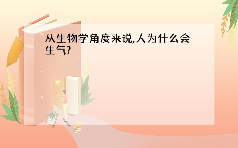 从生物学角度来说,人为什么会生气?