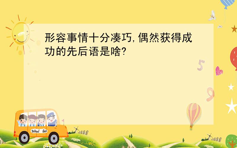 形容事情十分凑巧,偶然获得成功的先后语是啥?