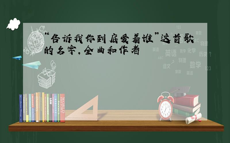 “告诉我你到底爱着谁”这首歌的名字,全曲和作者