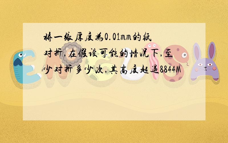 将一张厚度为0.01mm的纸对折,在假设可能的情况下,至少对折多少次,其高度超过8844M