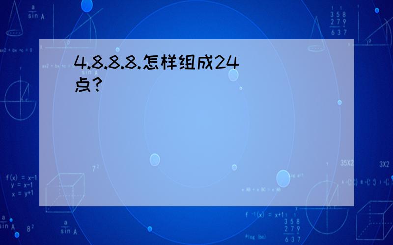 4.8.8.8.怎样组成24点?