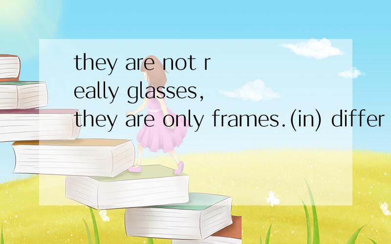 they are not really glasses,they are only frames.(in) differ