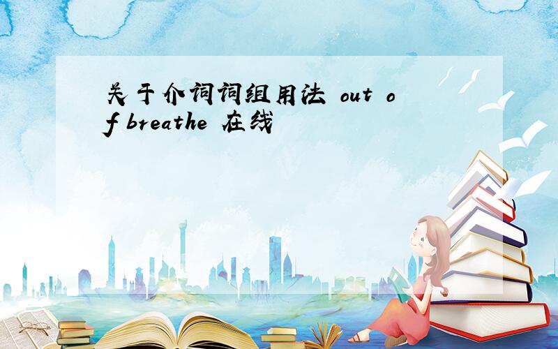 关于介词词组用法 out of breathe 在线