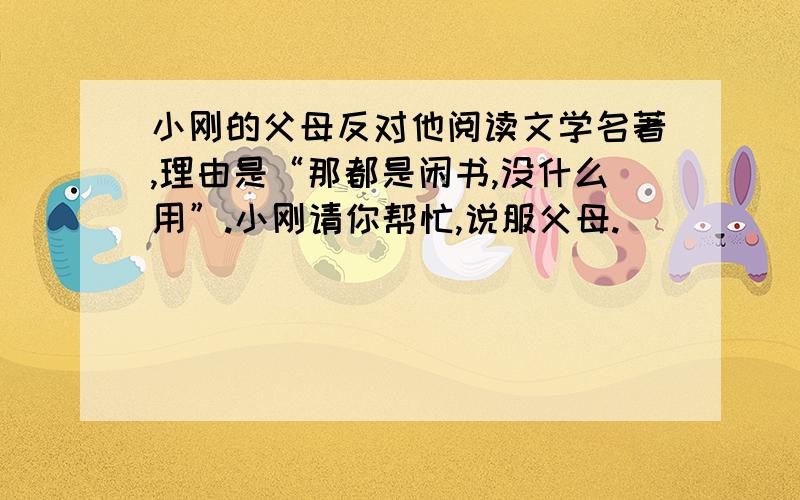 小刚的父母反对他阅读文学名著,理由是“那都是闲书,没什么用”.小刚请你帮忙,说服父母.