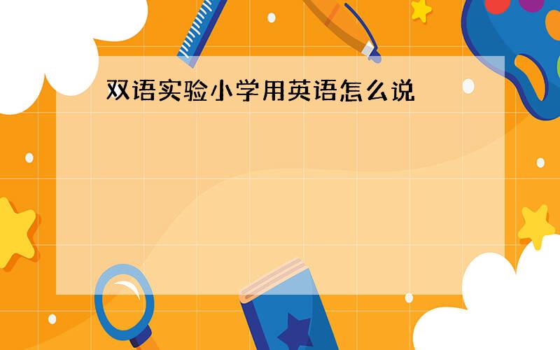 双语实验小学用英语怎么说