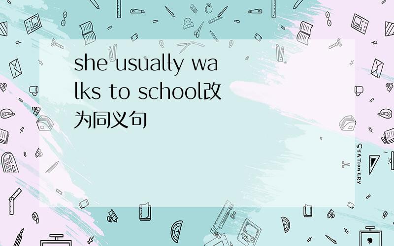 she usually walks to school改为同义句