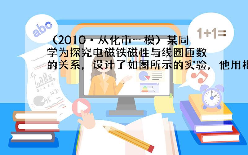 （2010•从化市一模）某同学为探究电磁铁磁性与线圈匝数的关系，设计了如图所示的实验，他用相同的漆包线在相同的铁钉上绕制