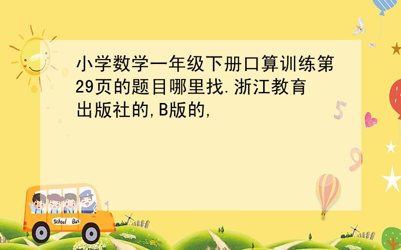 小学数学一年级下册口算训练第29页的题目哪里找.浙江教育出版社的,B版的,