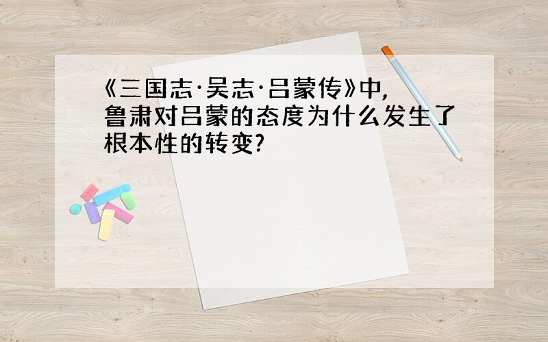 《三国志·吴志·吕蒙传》中,鲁肃对吕蒙的态度为什么发生了根本性的转变?