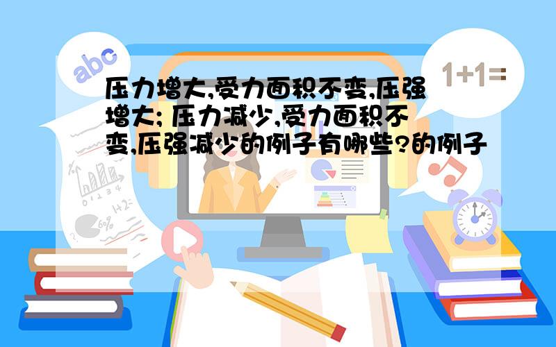 压力增大,受力面积不变,压强增大; 压力减少,受力面积不变,压强减少的例子有哪些?的例子