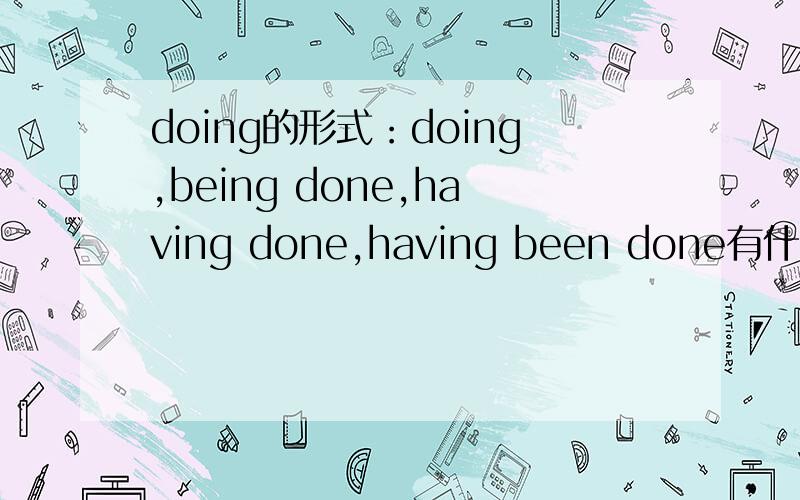 doing的形式：doing,being done,having done,having been done有什么区别?