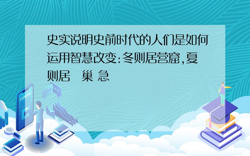 史实说明史前时代的人们是如何运用智慧改变:冬则居营窟,夏则居橧巢 急