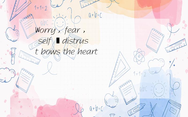 Worry , fear , self –distrust bows the heart